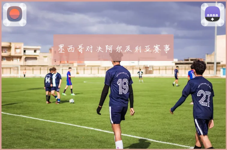墨西哥对决阿尔及利亚赛事 - 伟德体育官网