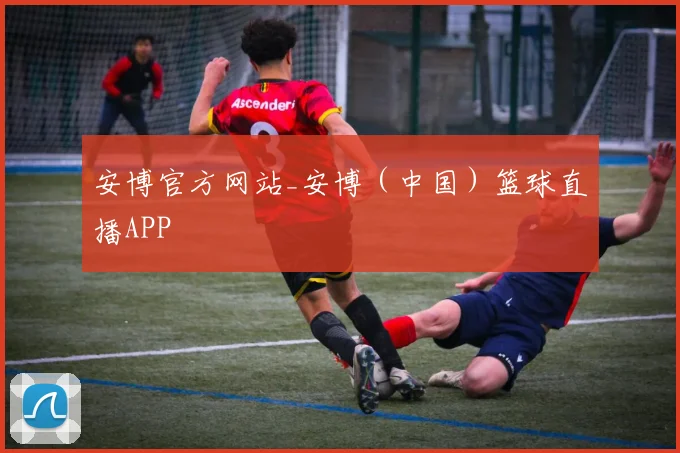 安博官方网站_安博（中国）篮球直播APP - 伟德体育官网