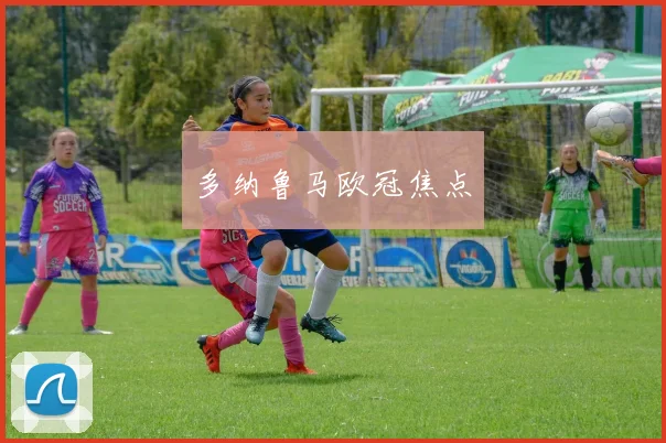 多纳鲁马欧冠焦点 - 伟德体育官网