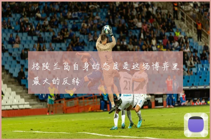 格陵兰岛自身的态度是这场博弈里最大的反转 - 伟德体育官网