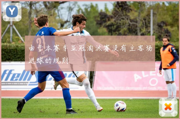 由于本赛季亚冠淘汰赛没有主客场进球的规则 - 伟德体育官网