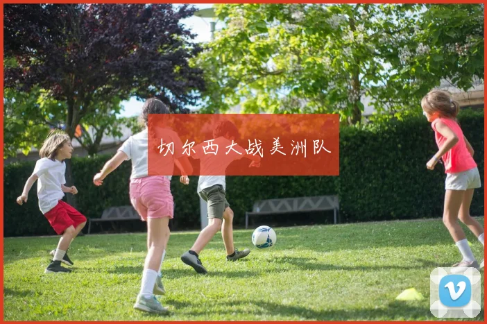 切尔西大战美洲队 - 伟德体育官网