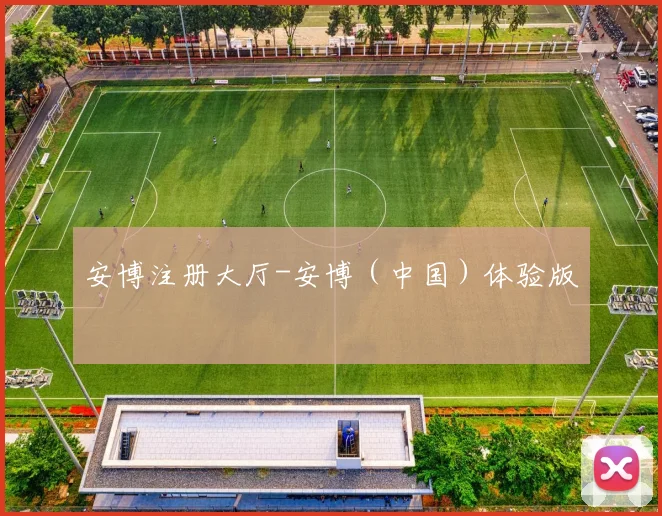 安博注册大厅-安博（中国）体验版 - 伟德体育官网