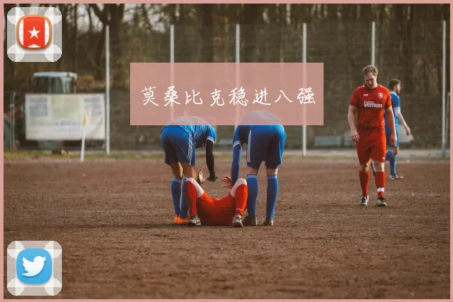 莫桑比克稳进八强 - 伟德体育官网