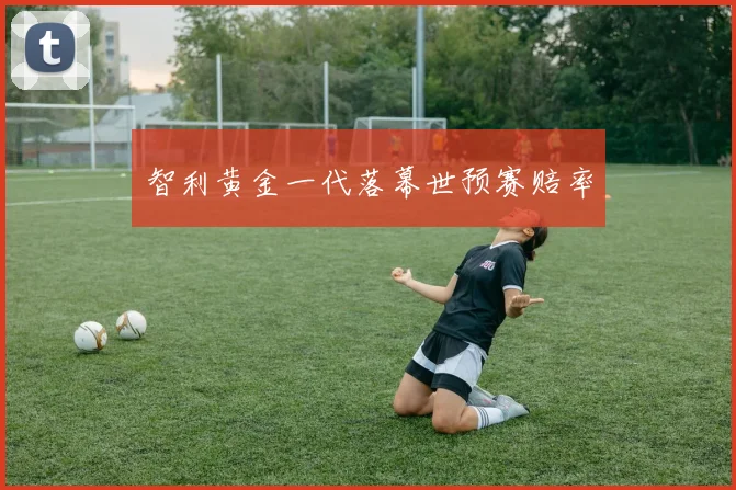 智利黄金一代落幕世预赛赔率 - 伟德体育官网