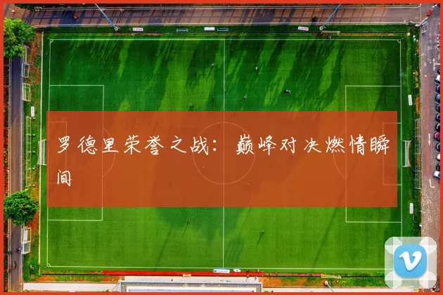 罗德里荣誉之战：巅峰对决燃情瞬间 - 伟德体育官网