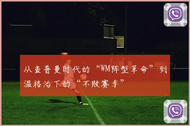 从查普曼时代的“WM阵型革命”到温格治下的“不败赛季” - 伟德体育官网