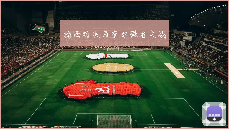 梅西对决马奎尔强者之战 - 伟德体育官网
