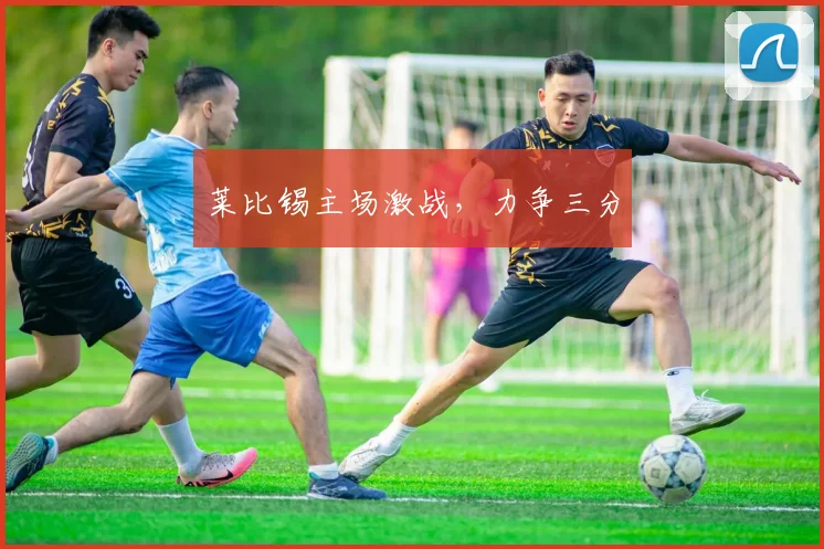 莱比锡主场激战，力争三分 - 伟德体育官网