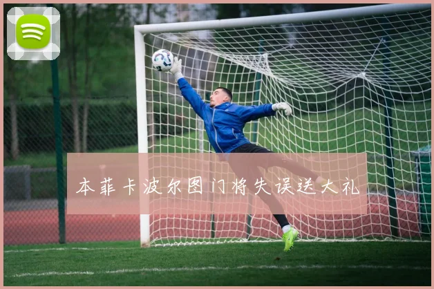 本菲卡波尔图门将失误送大礼
