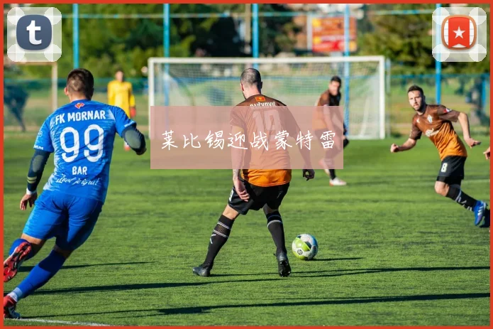 莱比锡迎战蒙特雷 - 伟德体育官网