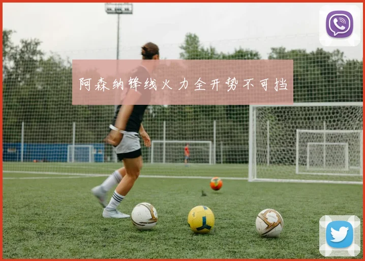 阿森纳锋线火力全开势不可挡 - 伟德体育官网