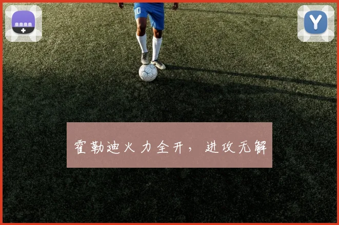 霍勒迪火力全开，进攻无解 - 伟德体育官网