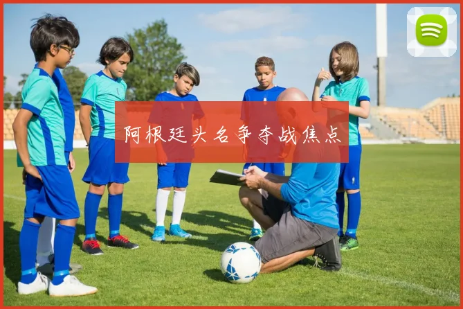 阿根廷头名争夺战焦点 - 伟德体育官网