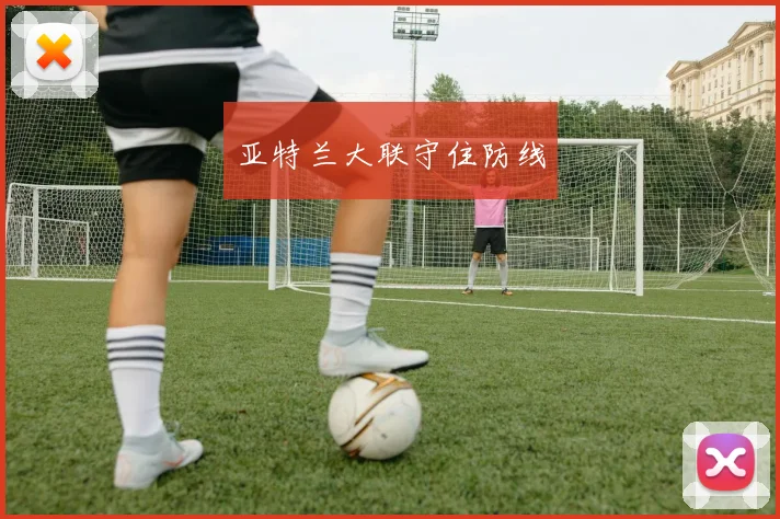 亚特兰大联守住防线 - 伟德体育官网