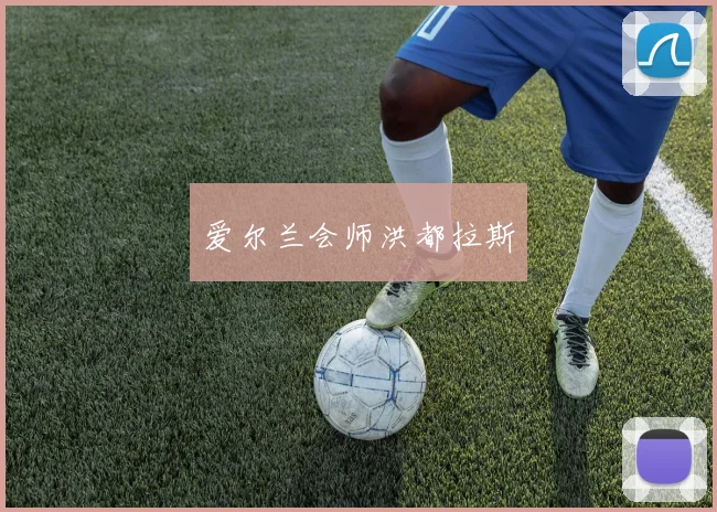 爱尔兰会师洪都拉斯 - 伟德体育官网