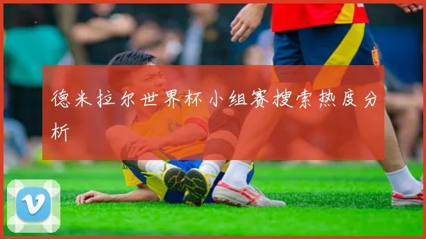 德米拉尔世界杯小组赛搜索热度分析