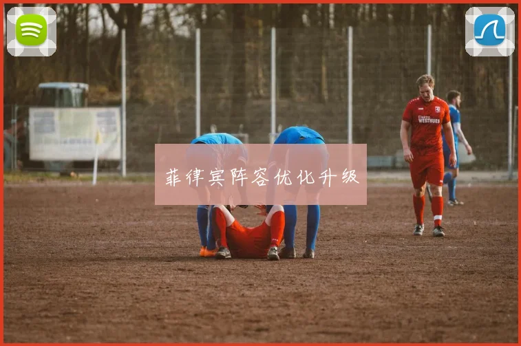 菲律宾阵容优化升级 - 伟德体育官网