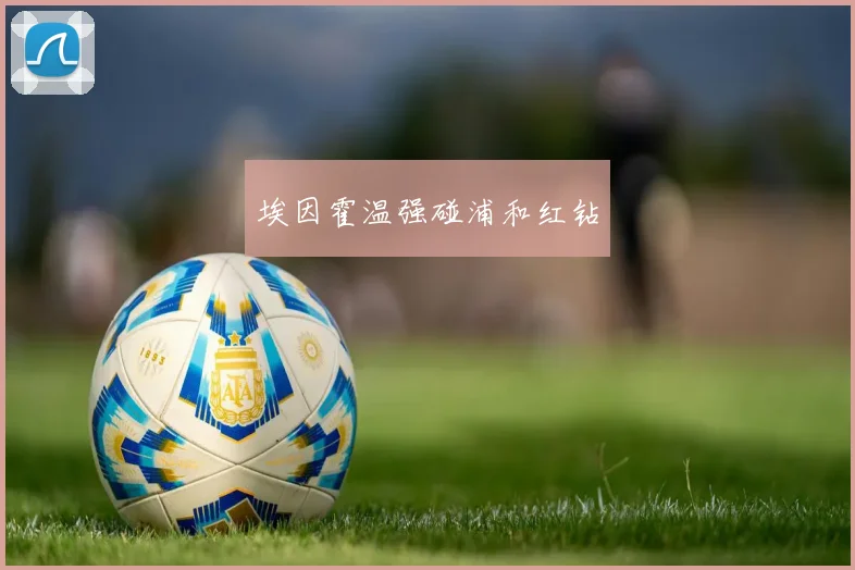 埃因霍温强碰浦和红钻 - 伟德体育官网