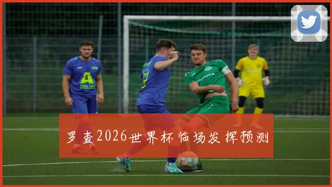罗查2026世界杯临场发挥预测