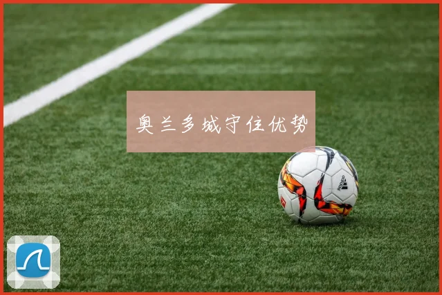 奥兰多城守住优势 - 伟德体育官网