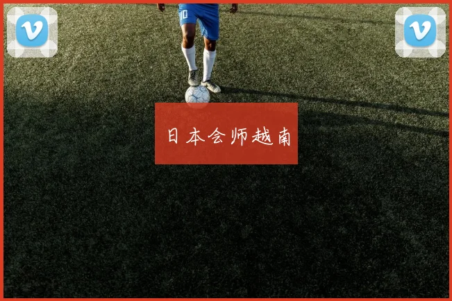 日本会师越南 - 伟德体育官网