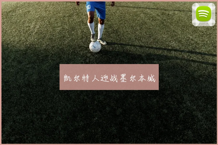 凯尔特人迎战墨尔本城 - 伟德体育官网