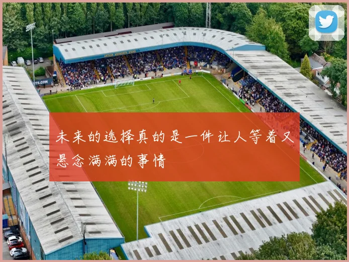 未来的选择真的是一件让人等着又悬念满满的事情 - 伟德体育官网