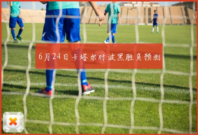 6月24日卡塔尔对波黑胜负预测
