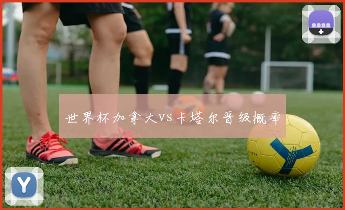 世界杯加拿大vs卡塔尔晋级概率