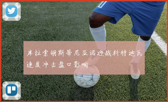 库拉索胡斯蒂尼亚诺迎战科特迪瓦速度冲击盘口影响