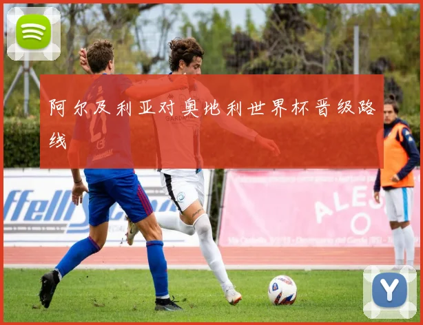 阿尔及利亚对奥地利世界杯晋级路线