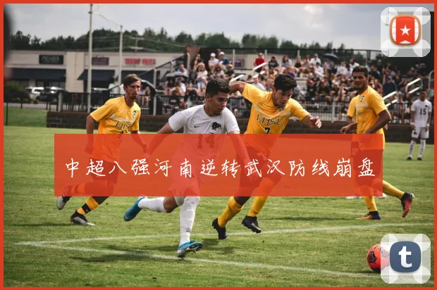 中超八强河南逆转武汉防线崩盘