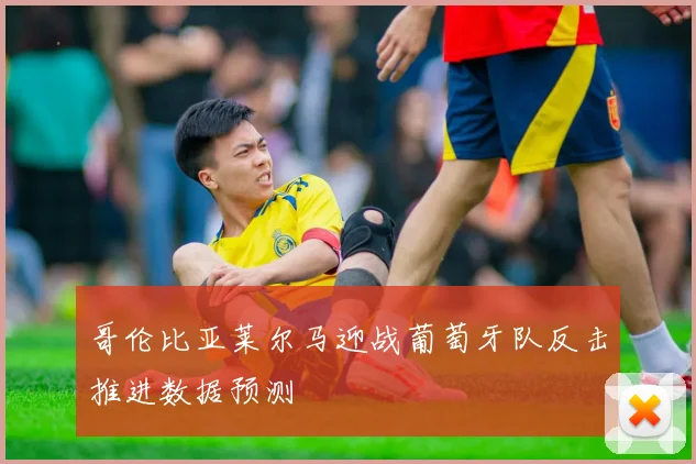 哥伦比亚莱尔马迎战葡萄牙队反击推进数据预测