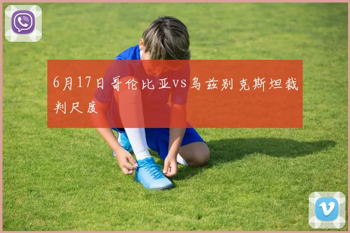 6月17日哥伦比亚vs乌兹别克斯坦裁判尺度