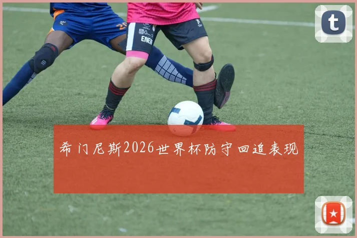 希门尼斯2026世界杯防守回追表现