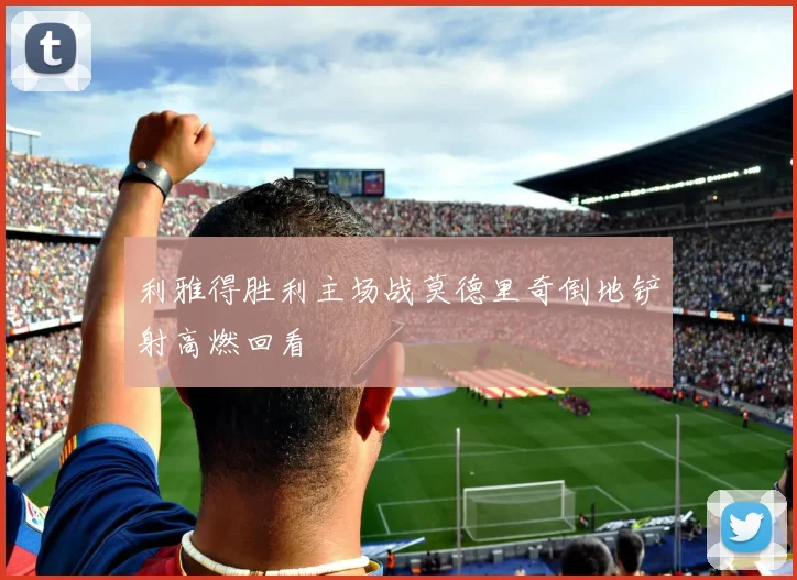 利雅得胜利主场战莫德里奇倒地铲射高燃回看