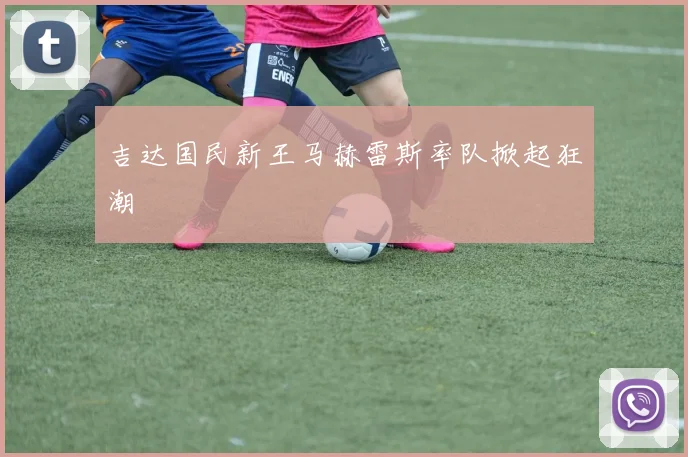 吉达国民新王马赫雷斯率队掀起狂潮