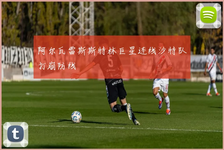 阿尔瓦雷斯斯特林巨星连线沙特队打崩防线