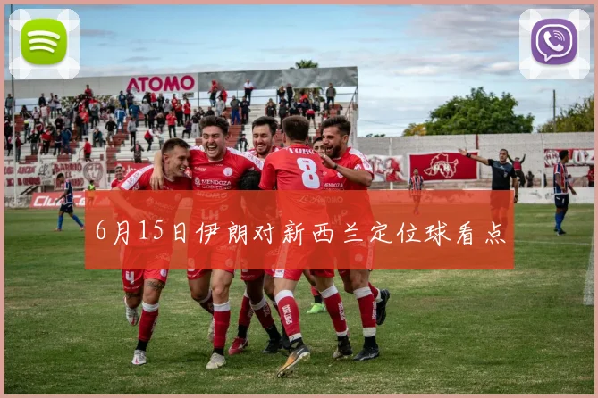 6月15日伊朗对新西兰定位球看点
