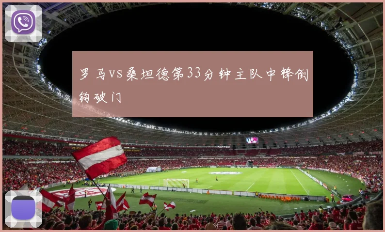 罗马vs桑坦德第33分钟主队中锋倒钩破门