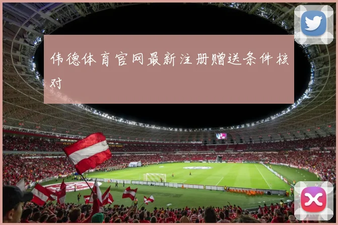 伟德体育官网最新注册赠送条件核对