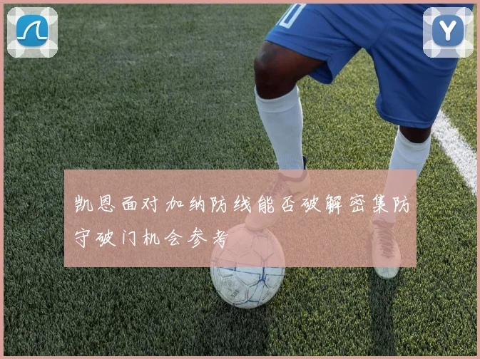 凯恩面对加纳防线能否破解密集防守破门机会参考