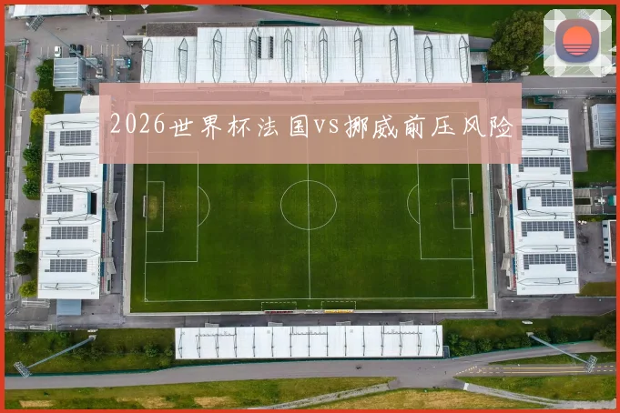 2026世界杯法国vs挪威前压风险