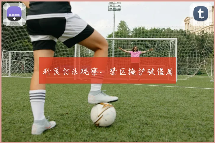 科莫打法观察,禁区掩护破僵局