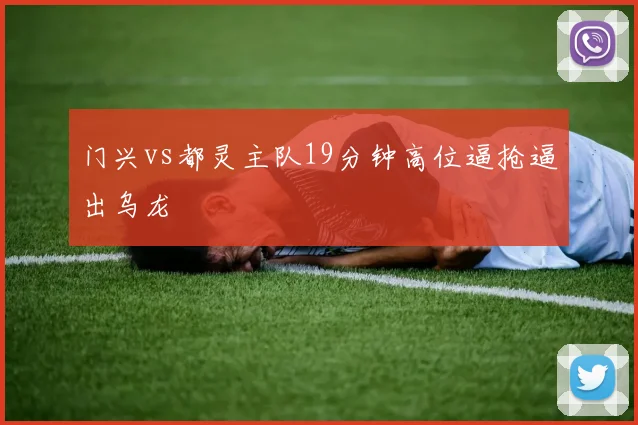 门兴vs都灵主队19分钟高位逼抢逼出乌龙