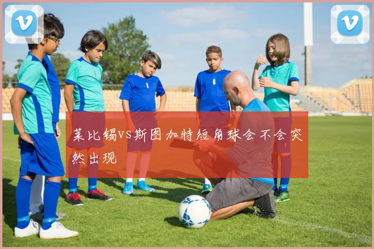 莱比锡vs斯图加特短角球会不会突然出现
