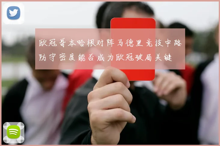欧冠哥本哈根对阵马德里竞技中路防守密度能否成为欧冠破局关键