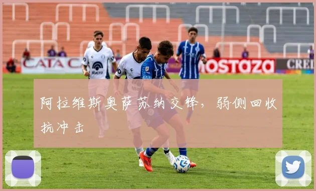 阿拉维斯奥萨苏纳交锋,弱侧回收抗冲击
