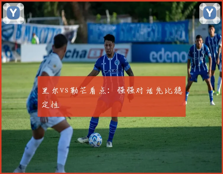 里尔vs勒芒看点：强强对话先比稳定性
